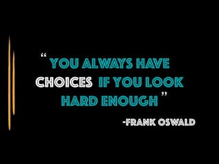 You Always have
choices if you look
hard enough
-FranK Oswald
“
”
 