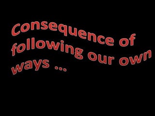 Consequence of following our own ways …	 