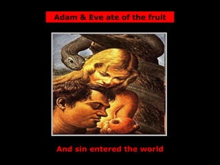 Adam & Eve ate of the fruit
And sin entered the world
 