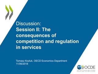 Discussion:
Session II: The
consequences of
competition and regulation
in services
Tomasz Kozluk, OECD Economics Department
11/06/2018
 
