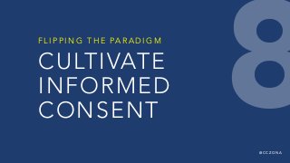 @ C C Z O N A
CULTIVATE
INFORMED
CONSENT
F L I P P I N G T H E PA R A D I G M
8
 