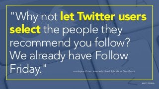 @ C C Z O N A
"Why not let Twitter users
select the people they
recommend you follow?
We already have Follow
Friday." —adapted from Joanne McNeil & Melissa Gira Grant
 