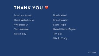 @ C C Z O N A
Noah Kantrowitz
Heidi Waterhouse
VM Brasseur
Yoz Grahame
Mike Foley 
Estelle Weyl
Chris Hausler
Scott Triglia
Russell Keith-Magee
Tim Bell
We So Crafty
THANK YOU ♥
 