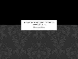 Zhenyang Zhong
CONSEQUENCES OF CHINESE
IMMIGRANTS
 