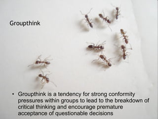 Groupthink is a tendency for strong conformity pressures within groups to lead to the breakdown of critical thinking and encourage premature acceptance of questionable decisions Groupthink 