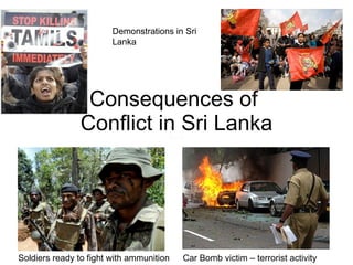 Consequences of  Conflict in Sri Lanka Soldiers ready to fight with ammunition Car Bomb victim – terrorist activity Demonstrations in Sri Lanka 