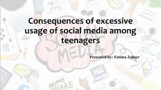 Consequences of excessive
usage of social media among
teenagers
Presented by: Fatima Zaheer
 