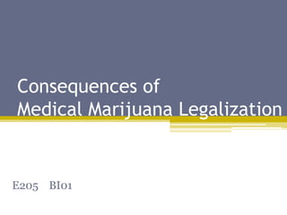 Consequences of
Medical Marijuana Legalization
E205 BI01
 