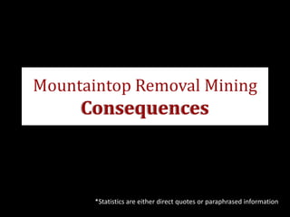 Mountaintop Removal Mining
     Consequences



       *Statistics are either direct quotes or paraphrased information
 