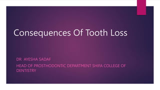 Consequences Of Tooth Loss
DR AYESHA SADAF
HEAD OF PROSTHODONTIC DEPARTMENT SHIFA COLLEGE OF
DENTISTRY
 