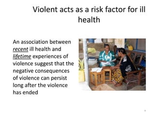 Violent acts as a risk factor for ill healthAn association between recent ill health and lifetimeexperiences of violence suggest that the negative consequences of violence can persist long after the violence has ended4