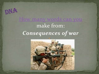 How many words can you
make from:
Consequences of war

 