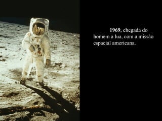 1969 , chegada do homem a lua, com a missão espacial americana. 