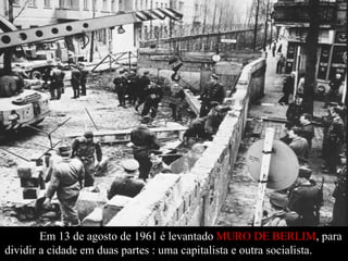 Em 13 de agosto de 1961 é levantado  MURO DE BERLIM , para dividir a cidade em duas partes : uma capitalista e outra socialista.  