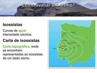 Isossistas
Curvas de igual
intensidade sísmica.

Carta de isossistas
Carta topográfica, onde
se encontram
representadas as isossistas
de um dado sismo.

 