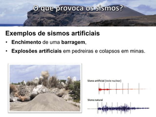 Exemplos de sismos artificiais
• Enchimento de uma barragem,
• Explosões artificiais em pedreiras e colapsos em minas.

 
