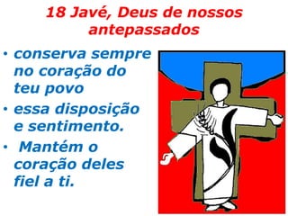 2118 Javé, Deus de nossos antepassadosconserva sempre no coração do teu povo essa disposição e sentimento. Mantém o coração deles fiel a ti. 