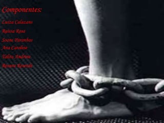 Componentes:
Luiza Calazans
Raissa Rosa
Soane Paranhos
Ana Caroline
Talita Andrine
Rosane Resende
 