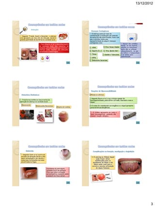 13/12/2012




                                                                         O adereço pode por meio da
 Segundo Trinade, Guaré e Bonecker, o adereço                          contaminação cruzada pelo uso indevido
oral apresenta um risco alto de infecção, devido à                      de materiais não esterilizados, fazer com
grande quantidade de bactérias na cavidade bucal.                       que o indivíduo tenha uma
                                                                        susceptibilidade de adquirir doenças
                                                                        contagiosas como:
                           Para Ribeiro et al, o desconhecimento                                                   
                          da anatomia local, dos conceitos de
                                                                         AIDS              Vírus Herpes Simples
                          assepsia, pelo profissional que instalará o
                          adereço pode resultar em infecções,
                                                                         Hepatite B e C     Vírus Epstein-Barr
                          parestesias e hemorragias.
                                                                         Tétano           Candida e Tuberculose

                                                                         Sífilis
                                                                         Endocardite Bacteriana




                                                                        • Segundo Pécora et al, o aço cirúrgico apesar da
 Transtornos sistêmicos decorrentes da                                 biocompatibilidade, pode sofrer corrosão, liberando cromo e
aplicação do adereço na cavidade bucal:                                 níquel.

                                                                        • O cromo foi considerado carcinogênico e o níquel apresenta
                                                                        características alergênicas.




  Segundo Canto et al, ocorre um
 excesso de salivação devido a uma
 maior estimulação e dor devido a
 numerosas terminações nervosas
 encontradas na língua.



                                     A presença do piercing na
                                     cavidade oral é um estimulo
                                     físico que induz a ativação
                                     parassimpática, causando assim
                                     o aumento do fluxo salivar.




                                                                                                                                               3
 