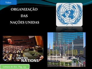 ORGANIZAÇÃO  DAS  NAÇÕES UNIDAS Video Leitura do doc. Pág. 133  