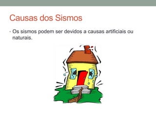 Causas dos Sismos
• Os sismos podem ser devidos a causas artificiais ou
 naturais.
 