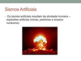 Sismos Artificiais
• Os sismos artificiais resultam da atividade humana –
 explosões artificias (minas, pedreiras e ensaios
 nucleares).
 