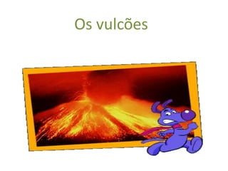 Os vulcões
 