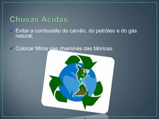  Evitar a combustão do carvão, do petróleo e do gás
  natural;

 Colocar filtros nas chaminés das fábricas.
 