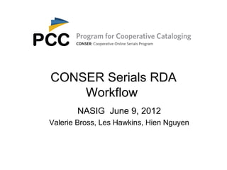 CONSER Serials RDA
    Workflow
       NASIG June 9, 2012
Valerie Bross, Les Hawkins, Hien Nguyen
 