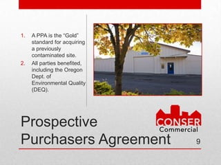 1.   A PPA is the “Gold”
     standard for acquiring
     a previously
     contaminated site.
2.   All parties
     benefited, including
     the Oregon Dept. of
     Environmental Quality
     (DEQ).




Prospective
Purchasers Agreement          9
 
