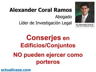 Conserjes  en Edificios/Conjuntos NO pueden ejercer como porteros Alexander Coral Ramos Abogado Líder de Investigación Legal 