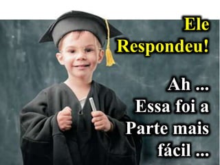 Ele
Respondeu!
Ah ...
Essa foi a
Parte mais
fácil ...
 
