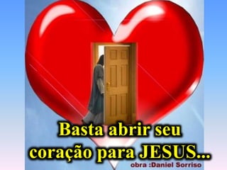 Basta abrir seu
coração para JESUS...
 