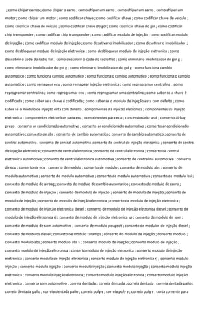 ; como chipar carros ; como chipar o carro ; como chipar um carro ; como chipar um carro ; como chipar um
motor ; como chipar um motor ; como codificar chave ; como codificar chave ; como codificar chave de veiculo ;
como codificar chave de veiculo ; como codificar chave do gol ; como codificar chave do gol ; como codificar
chip transponder ; como codificar chip transponder ; como codificar modulo de injeção ; como codificar modulo
de injeção ; como codificar modulo de injeção ; como desativar o imobilizador ; como desativar o imobilizador ;
como desbloquear modulo de injeção eletronica ; como desbloquear modulo de injeção eletronica ; como
descobrir o code do radio fiat ; como descobrir o code do radio fiat ; como eliminar o imobilizador do gol g ;
como eliminar o imobilizador do gol g ; como eliminar o imobilizador do gol g ; como funciona cambio
automatico ; como funciona cambio automatico ; como funciona o cambio automatico ; como funciona o cambio
automatico ; como remapear ecu ; como remapear injeção eletronica ; como reprogramar centralina ; como
reprogramar centralina ; como reprogramar ecu ; como reprogramar uma centralina ; como saber se a chave é
codificada ; como saber se a chave é codificada ; como saber se o modulo de injeção esta com defeito ; como
saber se o modulo de injeção esta com defeito ; componentes da injeção eletronica ; componentes da injeção
eletronica ; componentes eletronicos para ecu ; componentes para ecu ; concessionário seat ; conserto airbag
preço ; conserto ar condicionado automotivo ; conserto ar condicionado automotivo ; conserto ar condicionado
automotivo ; conserto de abs ; conserto de cambio automatico ; conserto de cambio automatico ; conserto de
central automotiva ; conserto de central automotiva ;conserto de central de injeção eletronica ; conserto de central
de injeção eletronica ; conserto de central eletronica ; conserto de central eletronica ; conserto de central
eletronica automotiva ; conserto de central eletronica automotiva ; conserto de centralina automotiva ; conserto
de ecu ; conserto de ecu ; conserto de modulo ; conserto de modulo ; conserto de modulo abs ; conserto de
modulo automotivo ; conserto de modulo automotivo ; conserto de modulo automotivo ; conserto de modulo bsi ;
conserto de modulo de airbag ; conserto de modulo de cambio automatico ; conserto de modulo de carro ;
conserto de modulo de injeção ; conserto de modulo de injeção ; conserto de modulo de injeção ; conserto de
modulo de injeção ; conserto de modulo de injeção eletronica ; conserto de modulo de injeção eletronica ;
conserto de modulo de injeção eletronica diesel ; conserto de modulo de injeção eletronica diesel ; conserto de
modulo de injeção eletronica rj ; conserto de modulo de injeção eletronica sp ; conserto de modulo de som ;
conserto de modulo de som automotivo ; conserto de modulo peugeot ; conserto de modulos de injeção diesel ;
conserto de modulos diesel ; conserto de modulo taramps ; conserto do modulo de injeção ; conserto modulo ;
conserto modulo abs ; conserto modulo abs s ; conserto modulo de injeção ; conserto modulo de injeção ;
conserto modulo de injeção eletronica ; conserto modulo de injeção eletronica ; conserto modulo de injeção
eletronica ; conserto modulo de injeção eletronica ; conserto modulo de injeção eletronica rj ; conserto modulo
injeção ; conserto modulo injeção ; conserto modulo injeção ; conserto modulo injeção ; conserto modulo injeção
eletronica ; conserto modulo injeção eletronica ; conserto modulo injeção eletronica ; conserto modulo injeção
eletronica ; conserto som automotivo ; correia dentada ; correia dentada ; correia dentada ; correia dentada palio ;
correia dentada palio ; correia dentada palio ; correia poly v ; correia poly v ; correia poly v ; corta corrente para
 