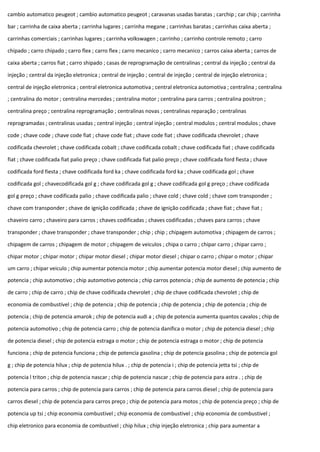 cambio automatico peugeot ; cambio automatico peugeot ; caravanas usadas baratas ; carchip ; car chip ; carrinha
bar ; carrinha de caixa aberta ; carrinha lugares ; carrinha megane ; carrinhas baratas ; carrinhas caixa aberta ;
carrinhas comerciais ; carrinhas lugares ; carrinha volkswagen ; carrinho ; carrinho controle remoto ; carro
chipado ; carro chipado ; carro flex ; carro flex ; carro mecanico ; carro mecanico ; carros caixa aberta ; carros de
caixa aberta ; carros fiat ; carro shipado ; casas de reprogramação de centralinas ; central da injeção ; central da
injeção ; central da injeção eletronica ; central de injeção ; central de injeção ; central de injeção eletronica ;
central de injeção eletronica ; central eletronica automotiva ; central eletronica automotiva ; centralina ; centralina
; centralina do motor ; centralina mercedes ; centralina motor ; centralina para carros ; centralina positron ;
centralina preço ; centralina reprogramação ; centralinas novas ; centralinas reparação ; centralinas
reprogramadas ; centralinas usadas ; central injeção ; central injeção ; central modulos ; central modulos ; chave
code ; chave code ; chave code fiat ; chave code fiat ; chave code fiat ; chave codificada chevrolet ; chave
codificada chevrolet ; chave codificada cobalt ; chave codificada cobalt ; chave codificada fiat ; chave codificada
fiat ; chave codificada fiat palio preço ; chave codificada fiat palio preço ; chave codificada ford fiesta ; chave
codificada ford fiesta ; chave codificada ford ka ; chave codificada ford ka ; chave codificada gol ; chave
codificada gol ; chavecodificada gol g ; chave codificada gol g ; chave codificada gol g preço ; chave codificada
gol g preço ; chave codificada palio ; chave codificada palio ; chave cold ; chave cold ; chave com transponder ;
chave com transponder ; chave de ignição codificada ; chave de ignição codificada ; chave fiat ; chave fiat ;
chaveiro carro ; chaveiro para carros ; chaves codificadas ; chaves codificadas ; chaves para carros ; chave
transponder ; chave transponder ; chave transponder ; chip ; chip ; chipagem automotiva ; chipagem de carros ;
chipagem de carros ; chipagem de motor ; chipagem de veiculos ; chipa o carro ; chipar carro ; chipar carro ;
chipar motor ; chipar motor ; chipar motor diesel ; chipar motor diesel ; chipar o carro ; chipar o motor ; chipar
um carro ; chipar veiculo ; chip aumentar potencia motor ; chip aumentar potencia motor diesel ; chip aumento de
potencia ; chip automotivo ; chip automotivo potencia ; chip carros potencia ; chip de aumento de potencia ; chip
de carro ; chip de carro ; chip de chave codificada chevrolet ; chip de chave codificada chevrolet ; chip de
economia de combustível ; chip de potencia ; chip de potencia ; chip de potencia ; chip de potencia ; chip de
potencia ; chip de potencia amarok ; chip de potencia audi a ; chip de potencia aumenta quantos cavalos ; chip de
potencia automotivo ; chip de potencia carro ; chip de potencia danifica o motor ; chip de potencia diesel ; chip
de potencia diesel ; chip de potencia estraga o motor ; chip de potencia estraga o motor ; chip de potencia
funciona ; chip de potencia funciona ; chip de potencia gasolina ; chip de potencia gasolina ; chip de potencia gol
g ; chip de potencia hilux ; chip de potencia hilux . ; chip de potencia i ; chip de potencia jetta tsi ; chip de
potencia l triton ; chip de potencia nascar ; chip de potencia nascar ; chip de potencia para astra . ; chip de
potencia para carros ; chip de potencia para carros ; chip de potencia para carros diesel ; chip de potencia para
carros diesel ; chip de potencia para carros preço ; chip de potencia para motos ; chip de potencia preço ; chip de
potencia up tsi ; chip economia combustivel ; chip economia de combustivel ; chip economia de combustivel ;
chip eletronico para economia de combustivel ; chip hilux ; chip injeção eletronica ; chip para aumentar a
 