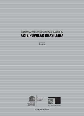 Caderno de Conservação e Restauro de Obras de

Arte Popular Brasileira
                    ______
                    1a edição




              Rio de janeiro | 2008
                        
 