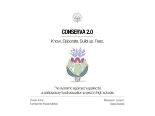 Know. Elaborate. Build up. Feed.
The systemic approach applied to
a participatory food education project in high schools
CONSERVA2.0
Thesis tutor:
Tamborrini Paolo Marco
Research project:
Sara Scarati
 