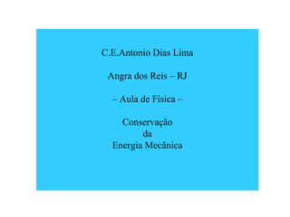 C.E.Antonio Dias Lima
Angra dos Reis – RJ
– Aula de Física –
Conservação
da
Energia Mecânica
 