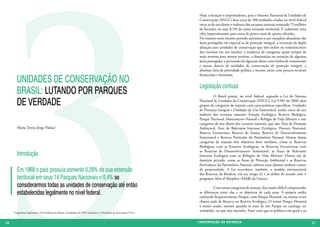 Hoje a situação é surpreendente, pois o Sistema Nacional de Unidades de
                                                                                                                         Conservação (SNUC) lista cerca de 300 unidades criadas no nível federal
                                                                                                                         entre as de uso direto e indireto dos recursos naturais somando 75 milhões
                                                                                                                         de hectares, ou seja, 8,5% da nossa extensão territorial. É realmente uma
                                                                                                                         cifra impressionante para cerca de pouco mais de quatro décadas.
                                                                                                                         No entanto neste mesmo período assistimos a um completo abandono das
                                                                                                                         áreas protegidas em especial as de proteção integral, a invenção da dupla
                                                                                                                         afetação para unidades de conservação que têm índios ou remanescentes
                                                                                                                         dos mesmos em seu interior, a mudança de categorias quase sempre de
                                                                                                                         mais restritas para menos restritas, a diminuição ou extinção de algumas
                                                                                                                         áreas protegidas, a permissão de algumas obras como linhas de transmissão
                                                                                                                         e outras dentro de unidades de conservação de proteção integral, a
                                                                                                                         absoluta falta de prioridade política e mesmo assim com poucos recursos

          UNIDADES DE CONSERVAÇÃO NO
                                                                                                                         financeiros e humanos.


                                                                                                                         Legislação confusa
          BRASIL: LUTANDO POR PARQUES                                                                                    	         O Brasil possui, no nível federal, segundo a Lei do Sistema

          DE VERDADE                                                                                                     Nacional de Unidades de Conservação (SNUC), Lei 9.985 de 2000, dois
                                                                                                                         grupos de categorias de manejo com características específicas: Unidades
                                                                                                                         de Proteção Integral e Unidades de Uso Sustentável, sendo cinco de uso
                                                                                                                         indireto dos recursos naturais: Estação Ecológica, Reserva Biológica,
                                                                                                                         Parque Nacional, Monumento Natural e Refúgio de Vida Silvestre e sete
                                                                                                                         categorias de uso direto dos recursos naturais, que são: Área de Proteção
          Maria Tereza Jorge Pádua1                                                                                      Ambiental, Área de Relevante Interesse Ecológico, Floresta Nacional,
                                                                                                                         Reserva Extrativista, Reserva de Fauna, Reserva de Desenvolvimento
                                                                                                                         Sustentável e Reserva Particular do Patrimônio Natural. Muitas destas
                                                                                                                         categorias de manejo têm objetivos bem similares, como as Reservas
                                                                                                                         Biológicas com as Estações Ecológicas, as Reservas Extrativistas com
                                                                                                                         as Reservas de Desenvolvimento Sustentável, as Áreas de Relevante
          Introdução                                                                                                     Interesse Ecológico com os Refúgios de Vida Silvestre. Outras são de
                                                                                                                         domínio privado, como as Áreas de Proteção Ambiental e as Reservas
                                                                                                                         Particulares do Patrimônio Natural, embora estas últimas tenham caráter
          Em 1968 o país possuía somente 0,28% de sua extensão                                                           de perpetuidade. A Lei reconhece, também, o modelo internacional
                                                                                                                         das Reservas da Biosfera, em seu artigo 41 e as define de acordo com o
          territorial em seus 14 Parques Nacionais e 0,4% se                                                             programa Man & Biosphere (MAB) da Unesco.
          considerarmos todas as unidades de conservação até então                                                       	         Com tantas categorias de manejo, fica muito difícil compreender
          estabelecidas legalmente no nível federal.                                                                     as diferenças entre elas e os objetivos de cada uma. A própria mídia
                                                                                                                         confunde frequentemente Parque, com Parque Florestal, ou muitas vezes
                                                                                                                         chama tudo de Reserva ou Reserva Ecológica. O termo Parque Florestal
                                                                                                                         é muito usado, mesmo quando se trata de um Parque na caatinga, no
       1 Engenheira Agrônoma. Foi Presidenta do Ibama e fundadora da ONG Funatura e é Presidente da Associação O Eco.    semiárido, ou que seja marinho. Fazer com que os políticos em geral e os


10 6
 2                                                                                                                      CONSER V A ÇÃ O D A NATU R EZ A                                                11
                                                                                                                                                                                                      27
 