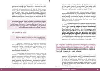 Importante em nossa trajetória foi a identificação de nossas                                  Consultivo da Estação Ecológica do Taim e do Parque Nacional da Lagoa
                             práticas com a visão de Soulé7 da Biologia de Conservação: ciência que                                  do Peixe, Comitê da Bacia do Canal São Gonçalo e Lagoa Mirim, Comitê
                             “trata da escassez e da diversidade dos recursos vivos e ecossistemas,                                  Gestor do Projeto Orla, Rede ASO de Tartarugas Marinhas e Comitê de
                             considerando que a integração criativa das áreas das ciências naturais,                                 Planejamento da Universidade Federal do Rio Grande – FURG.
                             sociais e políticas são essenciais para implantar medidas de proteção dos
                             sistemas naturais onde o homem faz parte da paisagem”. No mundo                                              	 Outro fazer fundamental é a formação e difusão de profissionais.
                             real, a maioria dos problemas ambientais possui validade provisória e                                   Muitos jovens encontram no NEMA um espaço para realizar estágios,
                             é imprescindível a tomada de decisões antes mesmo de se ter dados que                                   elaborar monografias, atuar nos projetos de educação, conservação e
                             suportem completamente a decisão, uma vez que os riscos da não ação                                     gestão ambiental. Neste processo dinâmico de interação, valorização
                             podem ser maiores do que uma ação inadequada.                                                           e qualificação das pessoas, muitos profissionais que exercem atividades
                                                                                                                                     ligadas à conservação da zona costeira no Brasil e no exterior têm o
                                                                                                                                     NEMA como referência e inspiração.
                         Não existem caminhos prontos quando se necessita tomar alguma
                      decisão, porém é fundamental utilizar a experiência, a criatividade,                                           	         A Educação Ambiental é o elo integrador de todas as atividades
                       as informações disponíveis e o bom senso, e sempre ter em mente os                                            do NEMA. São desenvolvidas metodologias e materiais educativos
                     princípios da humildade, precaução e reversibilidade para garantir a                                            como os livros Ondas que te quero mar: educação ambiental para
                                        efetividade e o sucesso da conservação da natureza.                                          comunidades costeiras; Dunas Costeiras : manejo e conservação;
                                                                                                                                     Taim: banhado de vida!; Descubra a Lagoa Verde: um passeio pelos
                                                                                                                                     Arroios Bolaxa, Senandes, Canal São Simão e arredores; Resgatando

                             Os caminhos do fazer ...                                                                                Valores: uma viagem do eu ao nós; Agroecologia: um caminho
                                                                                                                                     amigável de conservação da natureza e valorização da vida ; Cartilha
                                                                                                                                     do Pescador e Caderneta do Pescador. Também são produzidos folders
                                                                                                                                     e cartazes que valorizam e sensibilizam sobre os ecossistemas costeiros,
                                          Um passo à frente e você não está mais no mesmo lugar...                                   fauna e flora, vídeos e programas de rádio que permitem o acesso e a
                                                                                    Chico Science                                    popularização do conhecimento produzido para a comunidade.


                             	         Transformar o conhecimento em sabedoria e a sabedoria em
                             ação é um desafio diário que exige criatividade, persistência, continuidade          Na perspectiva acadêmica são elaborados monografias, dissertações,
                                                                                                                            		
                             e autonomia. Também é essencial conhecer o lugar onde se vive e
                             contextualizá-lo nos processos regionais e globais para estabelecer as               teses e artigos científicos com base nas ações, resultados, coleta de
                                                                                                                            	
                             estratégias de ação. Os princípios, os conceitos e as experiências realizadas        dados, interação com a comunidade e experimentos nos projetos de
                             definiram nossos caminhos do fazer.
                                                                                                                  educação, conservação e gestão ambiental 8 .
                                        A representação de interesses coletivos trazendo a público as
                             ideias e uma análise crítica e propositiva para uma sociedade melhor é                                  	         A criação e implantação de áreas protegidas é uma diretriz muito
                             realizada continuamente nos espaços de discussões, fóruns e conselhos.                                  importante, uma vez que garante espaços de proteção dos ecossistemas e
                             Além da participação em audiências, grupos de trabalho, câmaras                                         da biodiversidade. Os profissionais do NEMA protagonizaram a criação
                             técnicas e reuniões públicas, que acontecem no dia-a-dia da sociedade,                                  do Refúgio da Vida Silvestre do Molhe Leste, em São José do Norte, e
                             temos participação efetiva em diferentes Conselhos locais e regionais:                                  da Área de Proteção Ambiental da Lagoa Verde. Também são realizados
                             COMDEMA – Conselho Municipal de Defesa do Meio Ambiente,                                                esforços continuados para a implementação do Parque Nacional da Lagoa
                             Colegiado do Mar da Reservada Biosfera da Mata Atlântica, Conselho                                      do Peixe, do Refúgio da Vida Silvestre da Ilha dos Lobos e da Estação
                                                                                                                                     Ecológica do Taim.
     7 Conservation Biology and the Real World, Soulé, M.E , 1986.                                           8 Livros, livretos, monografias e dissertações estão disponíveis em meio digital e ou impresso.




68                                                                                                                                 CONSER V A ÇÃ O D A NATU R EZ A                                                69
 
