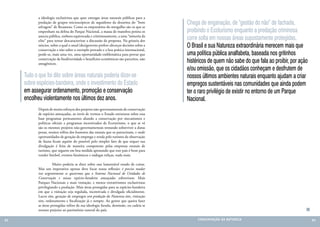 a ideologia exclusivista que quer entregar áreas naturais públicas para a
            predação de grupos microscópicos de seguidores da doutrina do “bom              Chega de enganação, de “gestão do não” de fachada,
            selvagem” de Rousseau. Como os empresários do mergulho são os que se
            empenham na defesa do Parque Nacional, a massa de manobra petista os            proibindo o Ecoturismo enquanto a predação criminosa
            associa pública, embora equivocada e criminosamente, a uma “minoria da
            elite” para tentar descaracterizar a discussão da proposta. Na gritaria dos
                                                                                            corre solta em nossas áreas supostamente protegidas.
            néscios, sobre a qual o atual (des)governo prefere alicerçar decisões sobre a   O Brasil e sua Natureza extraordinária merecem mais que
            conservação e não sobre o exemplo provado e a boa prática internacional,
            perde-se, mais uma vez, uma oportunidade emblemática para provar que            uma política pública analfabeta, baseada nos gritinhos
            conservação da biodiversidade e benefícios econômicos são parceiros, não
            antagônicos.
                                                                                            histéricos de quem não sabe do que fala ao proibir, por ação
                                                                                            e/ou omissão, que os cidadãos conheçam e desfrutem de
     Tudo o que foi dito sobre áreas naturais poderia dizer-se                              nossos últimos ambientes naturais enquanto ajudam a criar
     sobre espécies-bandeira, onde o investimento do Estado                                 empregos sustentáveis nas comunidades que ainda podem
     em assegurar ordenamento, promoção e conservação                                       ter o raro privilégio de existir no entorno de um Parque
     encolheu violentamente nos últimos dez anos.                                           Nacional.
            Depois de muito esforços dos projetos não-governamentais de conservação
            de espécies ameaçadas, ao invés de vermos o Estado estruturar sobre essa
            base programas permanentes aliando a conservação por mecanismos e
            políticas oficiais a programas incentivados de Ecoturismo, o que se vê
            são os mesmos projetos não-governamentais tentando sobreviver a duras
            penas, muitos reféns dos humores das estatais que os patrocinam, e onde
            oportunidades de geração de emprego e renda pelo turismo de observação
            de fauna ficam aquém do possível pelo simples fato de que sequer sua
            divulgação é feita de maneira competente pelas empresas estatais de
            turismo, que seguem em boa medida apostando que este país é bom para
            vender futebol, eventos faraônicos e nádegas roliças, nada mais.

            	         Muito poderia se dizer sobre esse lamentável estado de coisas.
            Mas um imperativo apenas deve focar nossa reflexão: é preciso mudar
            isso urgentemente se quisermos que o Sistema Nacional de Unidades de
            Conservação e nossas espécies-bandeira ameaçadas sobrevivam. Mais
            Parques Nacionais e mais visitação, e menos extrativismos exclusivistas
            privilegiando a predação. Mais áreas protegidas para as espécies-bandeira
            em que a visitação seja regulada, incentivada e divulgada oficialmente.
            Lucro sim, geração de empregos sem predação da Natureza sim, visitação
            sim, ordenamento e fiscalização já e sempre. Ao gestor que queira fazer
            as áreas protegidas reféns de sua ideologia furada, demissão, ou cadeia se
            trouxer prejuízo ao patrimônio natural do país.

82                                                                                               CONSER V A ÇÃ O D A NATU R EZ A                           83
 