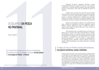 11
                                                                                                                                                                     	        Populações de espécies migradoras, sobretudo o cachara
                                                                                                                                                                     (Pseudoplatystoma fasciatum), o pintado (P. corruscans), o pacu (Piaractus
                                                                                                                                                                     mesopotamicus) e o dourado (Salminus maxillosus) estão sendo exploradas
                                                                                                                                                                     pela pesca excessivamente, muito além da capacidade de suporte do
                                                                                                                                                                     ambiente.

                                                                                                                                                                     	        Quando a pesca se aproxima dos seus limites há uma tendência
                                                                                                                                                                     natural de reduzir os níveis de captura. Entretanto, pescadores motivados
                                                                                                                                                                     a manterem seus níveis de captura burlam a legislação e a fiscalização,
                                                                                                                                                                     passam a se utilizar de métodos ilícitos e predatórios para unicamente
                                                                                                                                                                     manterem seus ganhos. Claramente estes métodos predatórios criam
                                                                                                                                                                     perturbações no ecossistema, tornando a atividade pesqueira insustentável.


                     O COLAPSO DA PESCA
                                                                                                                                                                     	         Apesar da crise pesqueira na planície ser de conhecimento de
                                                                                                                                                                     todos, sobretudo de pesquisadores, promotores, legisladores, gestores
                                                                                                                                                                     públicos e usuários, questiona-se: por que a realidade não muda? A

                     NO PANTANAL                                                                                                                                     resposta é óbvia: quando não sabemos lidar com as crises, é porque não
                                                                                                                                                                     sabemos construir soluções.

                                                                                                                                                                     	        Não há dúvidas de que a intensidade da pesca no Pantanal, nos
                                                                                                                                                                     últimos anos, foi excessiva. Prova disso, basta observarmos o tamanho,
                                                                                                                                                                     demasiadamente pequeno, das principais espécies capturadas seja pela
                     Thomaz Lipparelli 1                                                                                                                             pesca profissional ou esportiva. Este é um sinal inequívoco da ocorrência
                                                                                                                                                                     de sobrepesca. A quantidade de peixes adultos, de maior tamanho,
                                                                                                                                                                     diminuiu drasticamente e a pesca concentrou-se, progressivamente,
                                                                                                                                                                     nos indivíduos menores, reduzindo o número de fêmeas e machos que
                                                                                                                                                                     atingem a idade de reprodução, o que ameaça diretamente a renovação
                                                                                                                                                                     dos estoques.

                                                                                                                                                                     	

                                                                                                                                                              O colapso da pesca no Pantanal, causado pela sobrepesca,
                     Há mais de três décadas que se observa uma degradação                                                                                    traz prejuízos econômicos, sociais e ambientais.
                     sensível e contínua das populações de peixes da maior planície                                                                                  A sobrepesca pode ser expressa como a situação pela qual a atividade pesqueira
                     de inundação do Planeta - o Pantanal.                                                                                                           de uma espécie (ou numa região) deixa de ser “sustentável”, onde quanto
                                                                                                                                                                     maior o esforço de pesca, menores serão os rendimentos, seja do ponto de
                                                                                                                                                                     vista biológico como econômico. O nível de “sustentabilidade” necessária
                                                                                                                                                                     para uma pescaria é muito difícil de se definir e pode variar a partir de
                                                                                                                                                                     uma série de perspectivas diferentes. Entretanto, incorporar o conceito de
                                                                                                                                                                     sustentabilidade na atividade pesqueira passa pelo entendimento de que
                                                                                                                                                                     todo esforço de captura deve ser limitado pela capacidade de suporte do
      1 Biólogo, Mestre e Doutor em Zoologia pela UNESP. Especialista em Biologia de Peixes Neotropicais. Ex-Superintendente de Pesca de Mato Grosso do Sul          ambiente.

128                                                                                                                                                                 CONSER V A ÇÃ O D A NATU R EZ A                                                   129
 