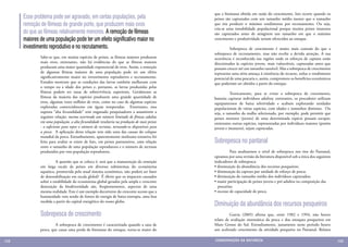 que a biomassa obtida em razão do crescimento. Isto ocorre quando os
      Esse problema pode ser agravado, em certas populações, pela                            peixes são capturados com um tamanho médio menor que o tamanho
      remoção de fêmeas de grande porte, que produzem mais ovos                              que iria produzir o máximo rendimento por recrutamento. Ou seja,
                                                                                             cria-se uma instabilidade populacional porque muitos peixes imaturos
      do que as fêmeas relativamente menores. A remoção de fêmeas                            são capturados antes de atingirem um tamanho em que o máximo
      maiores de uma população pode ter um efeito significativo maior no                     crescimento e produtividade seriam oferecidos ao estoque.

      investimento reprodutivo e no recrutamento.                                            	        Sobrepesca de crescimento é muito mais comum do que a
                                                                                             sobrepesca de recrutamento, mas não recebe a devida atenção. A sua
              Sabe-se que, em muitas espécies de peixes, as fêmeas maiores produzem          ocorrência é reconhecida nas regiões onde os esforços de captura estão
              mais ovos, entretanto, não há evidências de que as fêmeas maiores              direcionados às espécies jovens, mais vulneráveis, capturadas antes que
              produzam uma maior quantidade exponencial de ovos. Assim, a remoção            possam crescer até um tamanho razoável. Mas a sobrepesca de crescimento
              de algumas fêmeas maiores de uma população pode ter um efeito                  representa uma séria ameaça à existência do recurso, reduz o rendimento
              significativamente maior no investimento reprodutivo e recrutamento.           potencial de uma pescaria e, assim, compromete os benefícios econômicos
              Estudos mostram que as condições das larvas também melhoram com                que poderiam ser obtidos a partir do estoque.
              o tempo ou a idade dos peixes e, portanto, as larvas produzidas pelas
              fêmeas podem ter taxas de sobrevivência superiores. Geralmente as              	         Teoricamente, para se evitar a sobrepesca de crescimento,
              fêmeas da maioria das espécies produzem uma grande quantidade de               bastaria capturar indivíduos adultos; entretanto, os pescadores utilizam
              ovos, algumas vezes milhões de ovos, como no caso de algumas espécies          equipamentos de baixa seletividade e acabam explorando unidades
              exploradas comercialmente em águas temperadas. Entretanto, essa                populacionais de várias espécies, com idades e tamanhos distintos. Ou
              suposta “alta fecundidade” tem enganado pesquisadores a assumirem a            seja, o tamanho da malha selecionada, por exemplo, pode permitir que
              seguinte relação: mesmo ocorrendo um número limitado de fêmeas adultas         peixes menores (jovens) de uma determinada espécie possam escapar;
              em uma população, a alta fecundidade resultaria na produção de mais peixes     entretanto outras espécies, representadas por indivíduos maiores (porém
              - o suficiente para repor o número de recrutas, tornando-os disponíveis para   jovens e imaturos), sejam capturadas.
              a pesca. A aplicação desta relação tem sido uma das causas do colapso
              mundial da pesca. Estranhamente, aparentemente nenhuma tentativa foi
              feita para avaliar se existe de fato, em peixes pantaneiros, uma relação       Sobrepesca no pantanal
              entre o tamanho de uma população reprodutora e o número de recrutas
              produzidos por esta população reprodutora.                                     	         Para analisarmos o nível de sobrepesca nos rios do Pantanal,
                                                                                             optamos por uma revisão da literatura disponível sob a ótica dos seguintes
              	         A questão que se coloca é: será que a manutenção da remoção          indicadores de sobrepesca:
              em larga escala de peixes em diversos subsistemas do ecossistema               • diminuição da abundância dos recursos pesqueiros;
              aquático, promovida pelo atual sistema econômico, não poderá ser fator         • diminuição da captura por unidade de esforço de pesca;
              de desestabilização em escala global? É óbvio que os impactos causados         • diminuição do tamanho médio dos indivíduos capturados;
              sobre a estabilidade do ecossistema global gerados pela ampla e crescente      • maior participação de peixes jovens e pré-adultos na composição das
              destruição da biodiversidade são, freqüentemente, aspectos de uma                pescarias;
              mesma realidade. Este é um exemplo decorrente do crescente acesso que a        • excesso de capacidade de pesca.
              humanidade vem tendo de fontes de energia de baixa entropia, uma boa
              medida a partir do capital energético do nosso globo.
                                                                                             Diminuição da abundância dos recursos pesqueiros
              Sobrepesca de crescimento                                                      	        Garcia (2005) afirma que, entre 1982 e 1994, não houve
                                                                                             relato de avaliação sistemática da pesca e dos estoques pesqueiros em
              	        A sobrepesca de crescimento é caracterizada quando a taxa de          Mato Grosso do Sul. Estranhamente, justamente neste período houve
              pesca, que causa uma perda de biomassa do estoque, torna-se maior do           um acelerado crescimento da atividade pesqueira no Pantanal. Relatos

132                                                                                          CONSER V A ÇÃ O D A NATU R EZ A                                              133
 