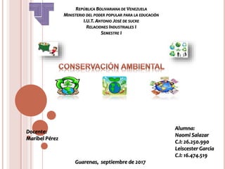 REPÚBLICA BOLIVARIANA DE VENEZUELA
MINISTERIO DEL PODER POPULAR PARA LA EDUCACIÓN
I.U.T. ANTONIO JOSÉ DE SUCRE
RELACIONES INDUSTRIALES I
SEMESTRE I
Alumna:
Naomi Salazar
C.I: 26.250.990
Leiscester Garcia
C.I: 16.474.519
Guarenas, septiembre de 2017
Docente:
Maribel Pérez
 