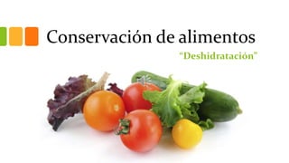 Conservación de alimentos
“Deshidratación”
 
