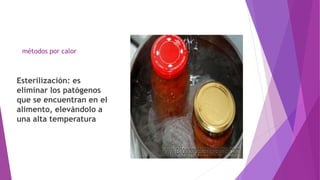 métodos por calor
Esterilización: es
eliminar los patógenos
que se encuentran en el
alimento, elevándolo a
una alta temperatura
 