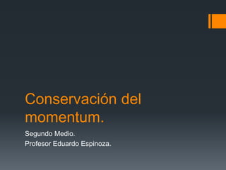 Conservación del 
momentum. 
Segundo Medio. 
Profesor Eduardo Espinoza. 
 