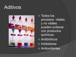 Aditivos
 Todos los
procesos vitales
y no vitales
pueden evitarse
con productos
químicos.
 Antibióticos
 Inhibidores
 Antioxidantes
 