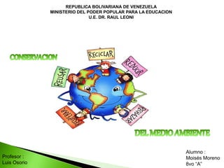 REPUBLICA BOLIVARIANA DE VENEZUELA
MINISTERIO DEL PODER POPULAR PARA LA EDUCACION
U.E. DR. RAUL LEONI
Alumno :
Moisés Moreno
8vo “A”
Profesor :
Luis Osorio
 