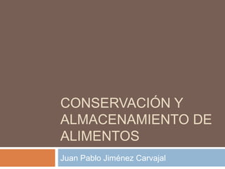 CONSERVACIÓN Y
ALMACENAMIENTO DE
ALIMENTOS
Juan Pablo Jiménez Carvajal
 